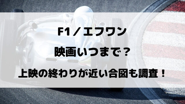 『F1／エフワン』映画いつまで？上映の終わりが近い合図も調査！