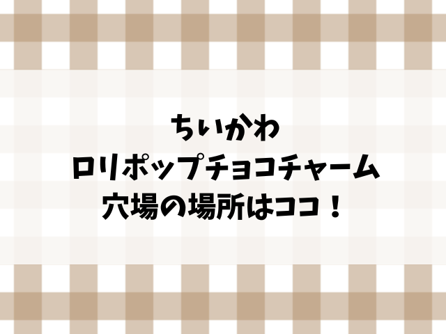 ちいかわロリポップチョコチャーム売ってない？どこで売ってるのか販売店やコンビニを詳しく調査！