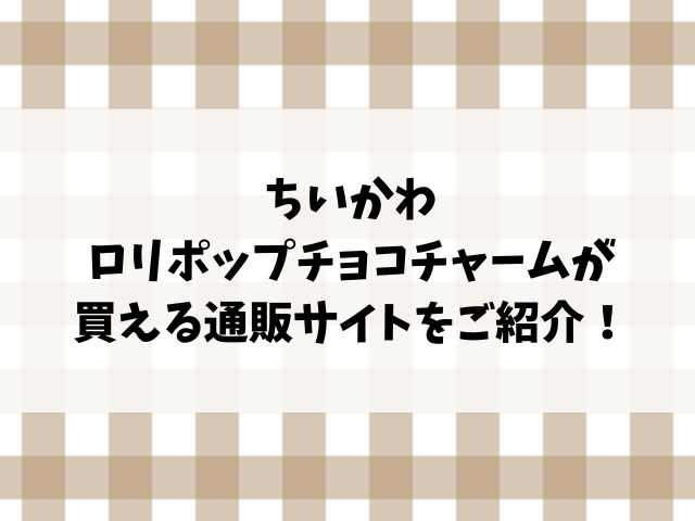 ちいかわロリポップチョコチャーム売ってない？どこで売ってるのか販売店やコンビニを詳しく調査！