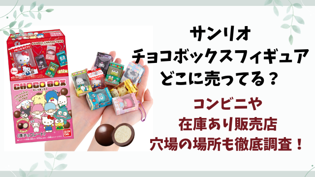 サンリオチョコボックスフィギュア売ってない？どこに売ってるのかコンビニや在庫あり販売店を徹底調査！