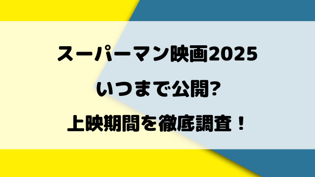 スーパーマン映画2025いつまで公開するのか徹底調査！