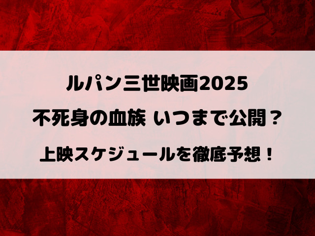 ルパン三世映画2025『不死身の血族』いつまで公開？上映スケジュールを徹底予想！