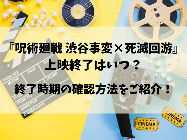 映画『呪術廻戦 渋谷事変×死滅回游』いつまで？上映終了がいつなのか徹底調査！