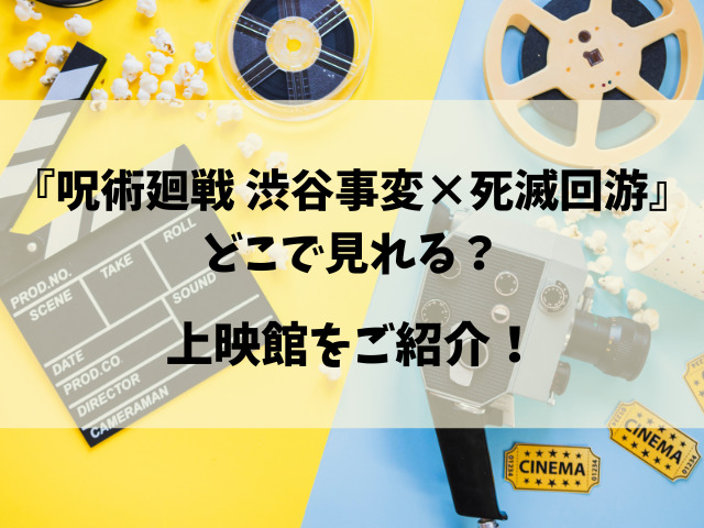 映画『呪術廻戦 渋谷事変×死滅回游』いつまで？上映終了がいつなのか徹底調査！