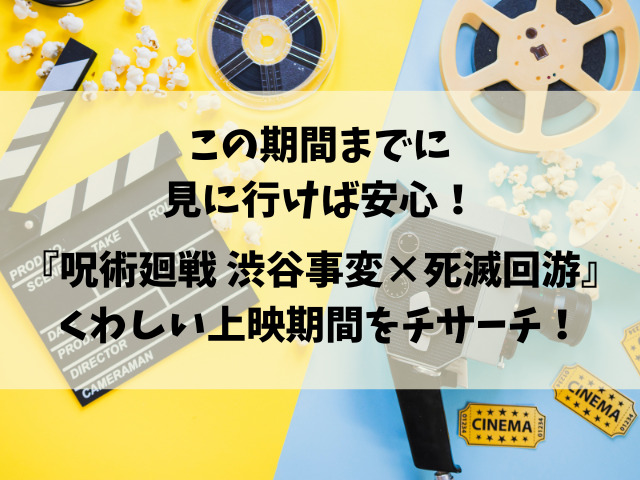 映画『呪術廻戦 渋谷事変×死滅回游』いつまで？上映終了がいつなのか徹底調査！