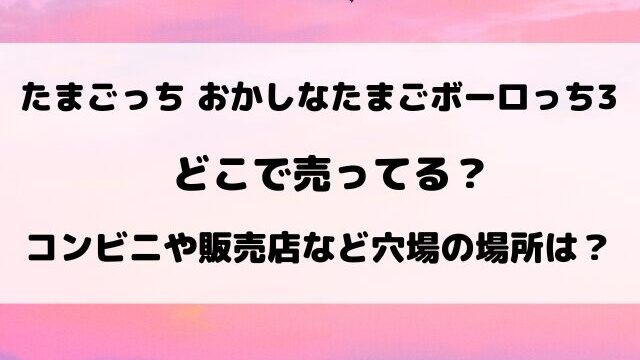 【たまごっち】おかしなたまごボーロっち3再販どこで売ってる？販売店やコンビニなど通販サイトもご紹介！