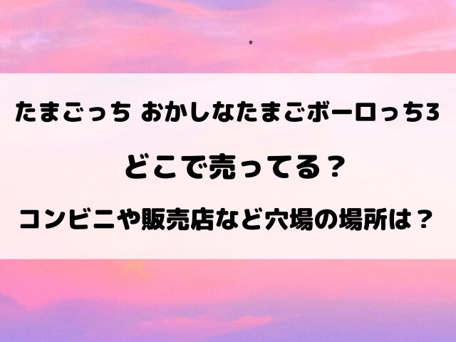 【たまごっち】おかしなたまごボーロっち3再販どこで売ってる？販売店やコンビニなど通販サイトもご紹介！