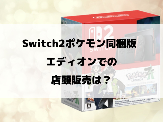 【エディオン】Switch2ポケモン同梱版抽選いつから？抽選予約方法や店頭販売を徹底調査！