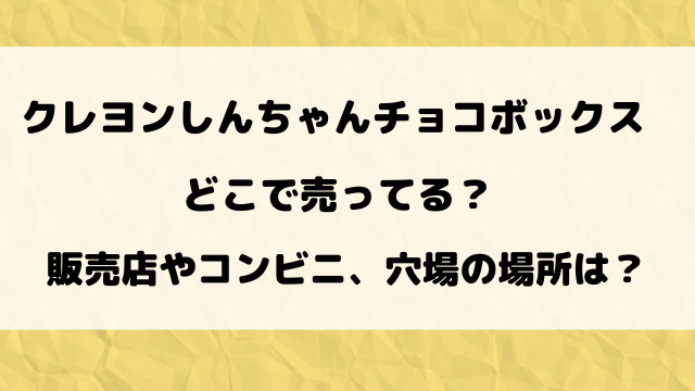 クレヨンしんちゃんチョコボックスどこで売ってる？販売店やコンビニを詳しく調査！