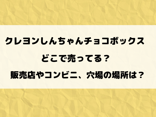 クレヨンしんちゃんチョコボックスどこで売ってる？販売店やコンビニを詳しく調査！