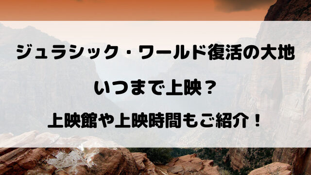 ジュラシック・ワールド復活の大地いつまで上映しているのか徹底予想！