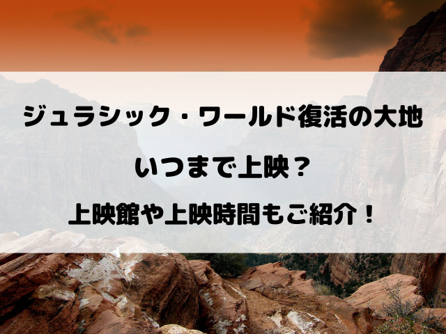 ジュラシック・ワールド復活の大地いつまで上映しているのか徹底予想！