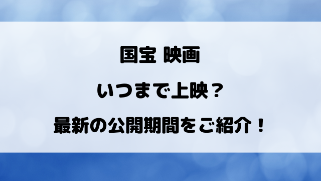 国宝映画いつまで上映？最新の公開期間をご紹介！