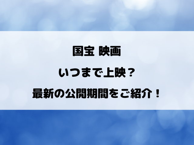 国宝映画いつまで上映？最新の公開期間をご紹介！