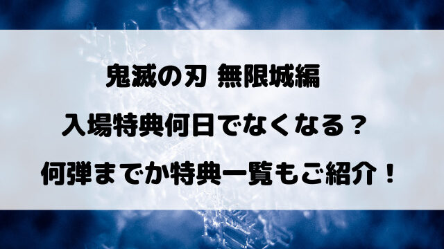 鬼滅の刃映画無限城編の入場特典何日でなくなる？何弾までか特典一覧もご紹介！