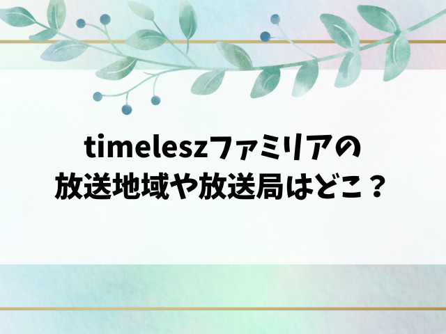 timeleszファミリアは関西で見れない？放送地域や見逃し配信など徹底調査！