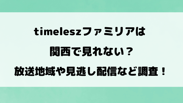 timeleszファミリアは関西で見れない？放送地域や見逃し配信など徹底調査！