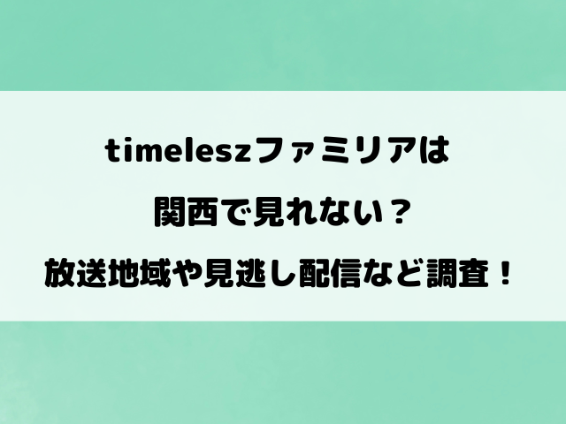 timeleszファミリアは関西で見れない？放送地域や見逃し配信など徹底調査！