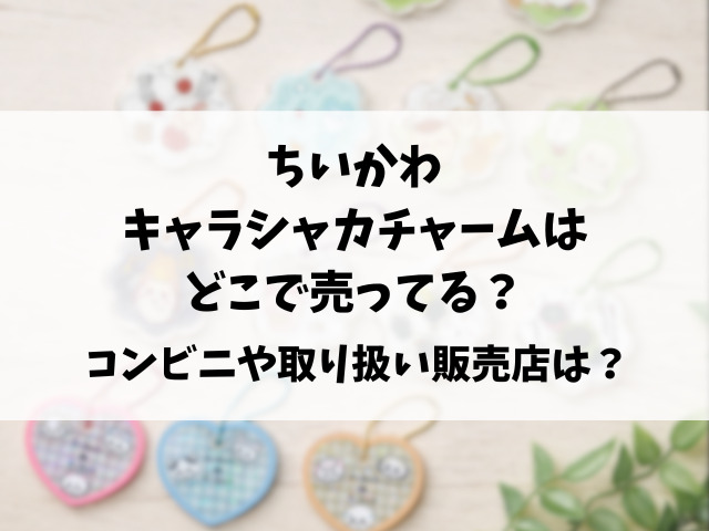 ちいかわキャラシャカチャームグミどこで売ってる？コンビニや販売店など穴場の場所もリサーチ！