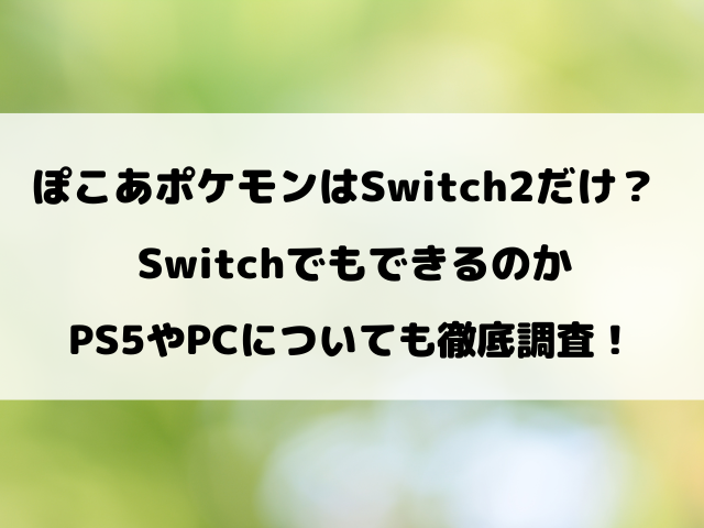 ぽこあポケモンはSwitch2だけ？SwitchでもできるのかPS5やPCについても徹底調査！