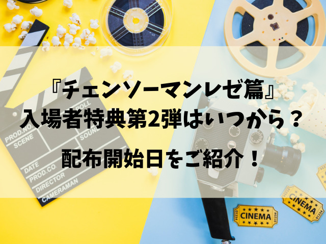 チェンソーマン映画特典の第二弾はいつから？いつまでになくなるのかも徹底リサーチ！