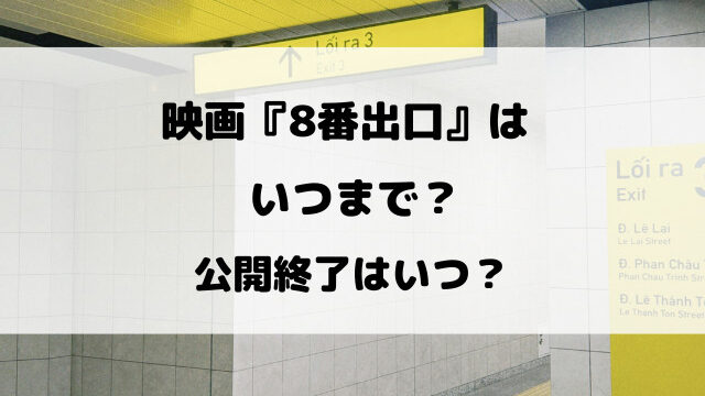 映画『8番出口』はいつまで？公開終了はいつ？