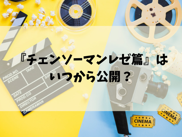 映画『チェンソーマンレゼ篇』いつからいつまで？公開終了時期はいつ？