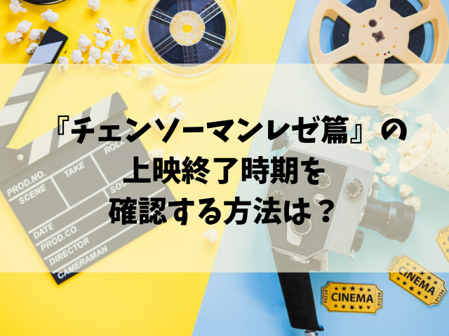 映画『チェンソーマンレゼ篇』いつからいつまで？公開終了時期はいつ？