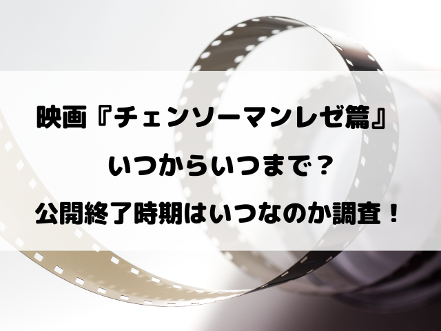 映画『チェンソーマンレゼ篇』いつからいつまで？公開終了時期はいつ？