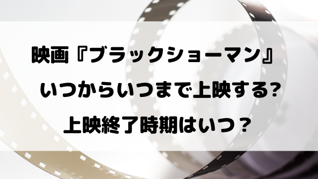 映画『ブラックショーマン』はいつからいつまで上映するのか徹底リサーチ！