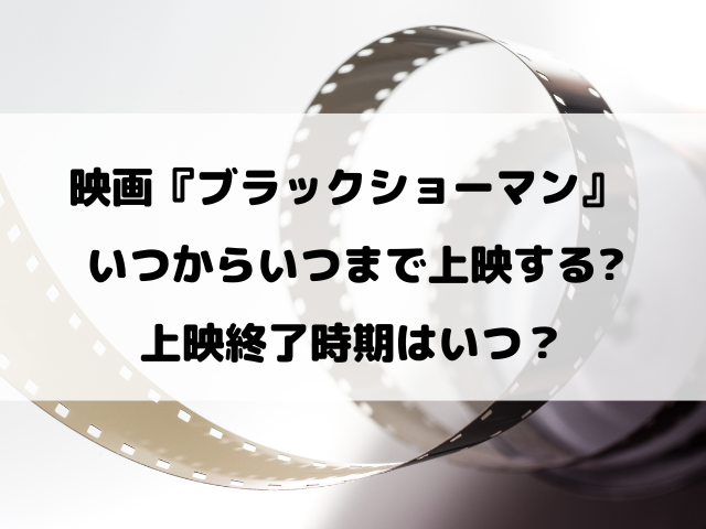 映画『ブラックショーマン』はいつからいつまで上映するのか徹底リサーチ！