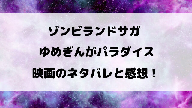 【ネタバレ】映画『ゾンビランドサガゆめぎんがパラダイス』の感想や評判を語る！