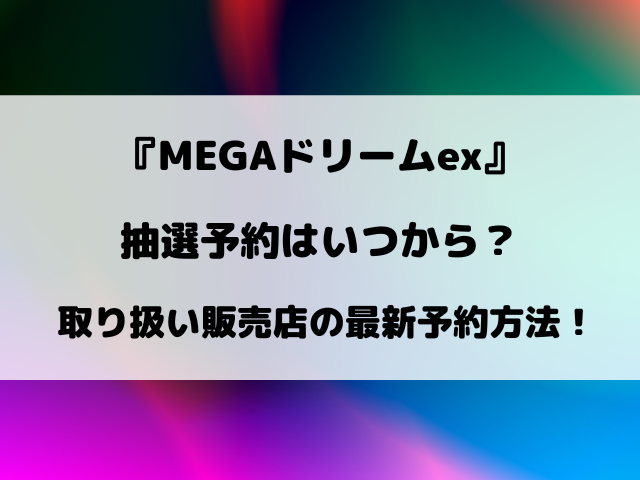 【ポケカ】MEGAドリームexの抽選予約はいつから？取り扱い販売店の最新予約方法！
