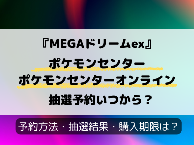 【ポケモンセンター・ポケセンオンライン】MEGAドリームex抽選いつから？最新予約方法！