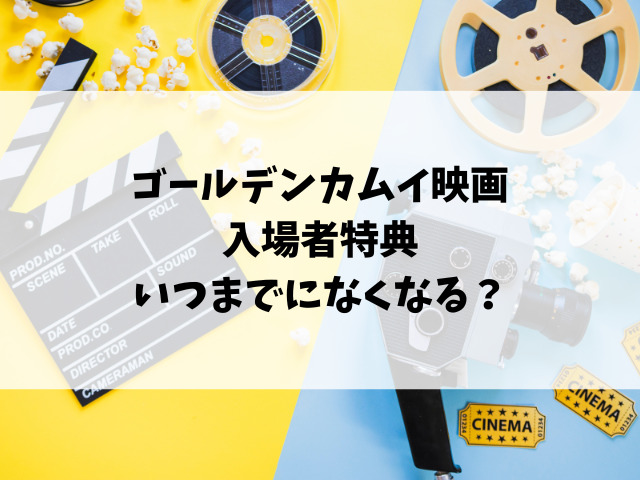 ゴールデンカムイ映画入場者特典いつまでになくなる？第2弾はいつで何弾まである？