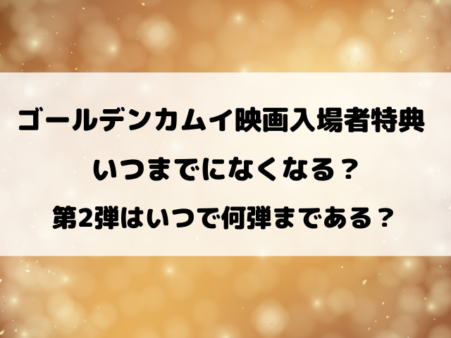 ゴールデンカムイ映画入場者特典いつまでになくなる？第2弾はいつで何弾まである？