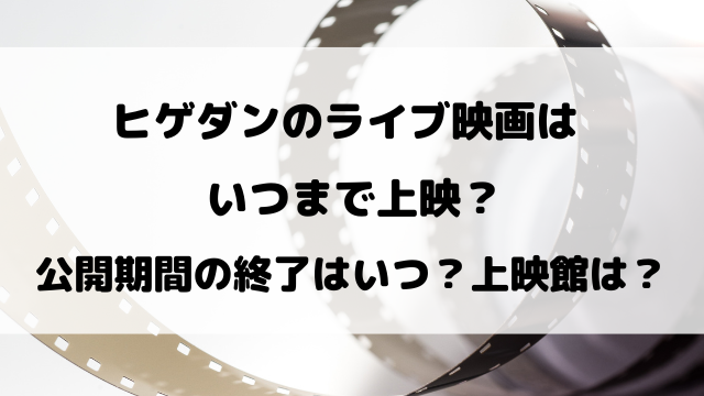 【髭男】ヒゲダンのライブ映画はいつまで？公開期間の終了はいつ？
