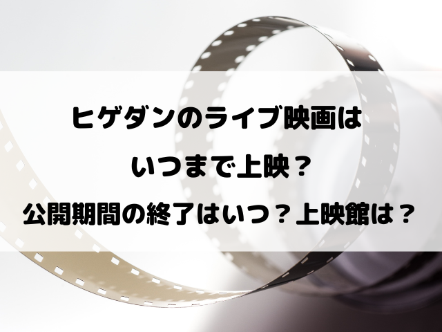 【髭男】ヒゲダンのライブ映画はいつまで？公開期間の終了はいつ？