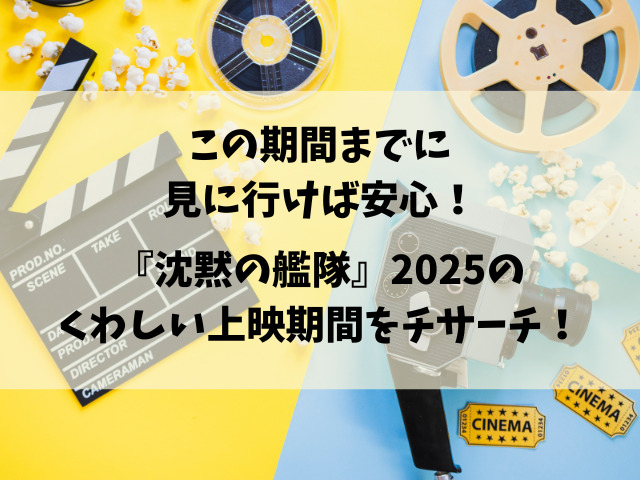 映画『沈黙の艦隊』2025いつまで？上映が終わるのはいつ？