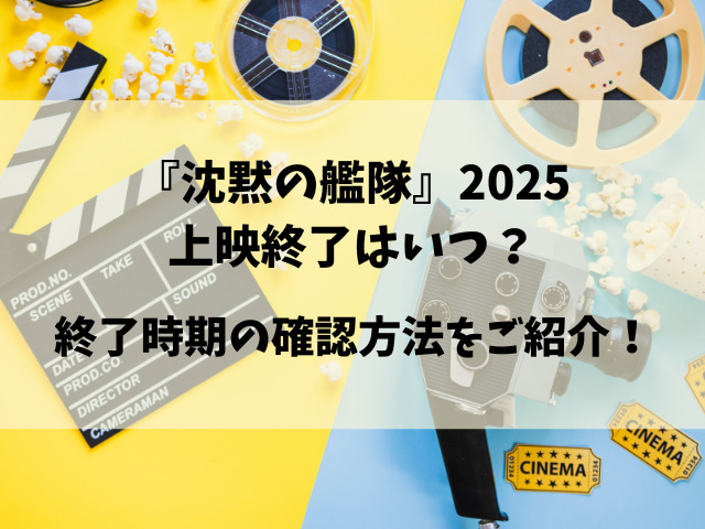 映画『沈黙の艦隊』2025いつまで？上映が終わるのはいつ？