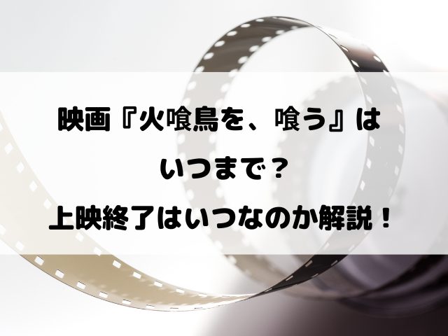 映画『火喰鳥を、喰う』はいつまで？上映終了はいつ？