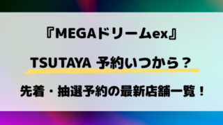 【TSUTAYA】MEGAドリームex予約いつから？先着・抽選予約の最新店舗一覧！