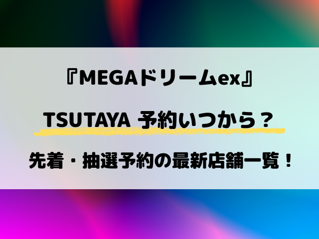 【TSUTAYA】MEGAドリームex予約いつから？先着・抽選予約の最新店舗一覧！