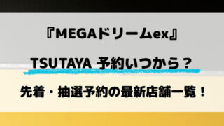 【TSUTAYA】MEGAドリームex予約いつから？先着・抽選予約の最新店舗一覧！