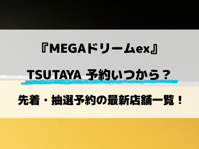 【TSUTAYA】MEGAドリームex予約いつから？先着・抽選予約の最新店舗一覧！