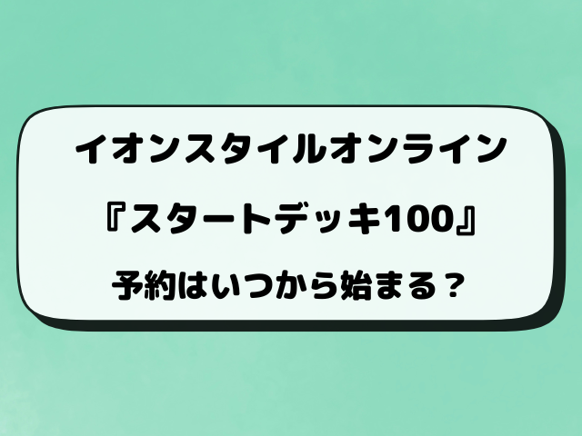 【イオン抽選】スタートデッキ100予約はいつから？応募のやり方もご紹介！