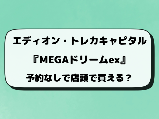 【エディオン・トレカキャピタル】MEGAドリームex抽選はいつから？予約の最新情報！