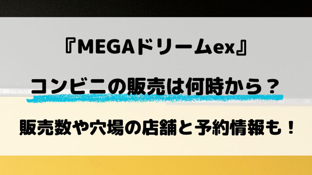 【コンビニ】MEGAドリームexの販売時間は何時から？販売数や予約情報もご紹介！