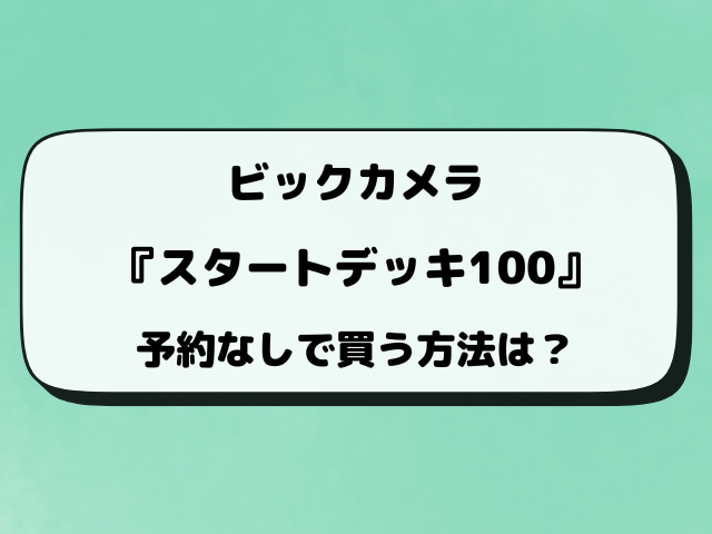 【ビックカメラ】ポケカ『スタートデッキ100』予約・抽選はいつから？最新情報を徹底調査！