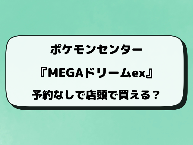 【ポケモンセンター・ポケセンオンライン】MEGAドリームex抽選いつから？最新予約方法！